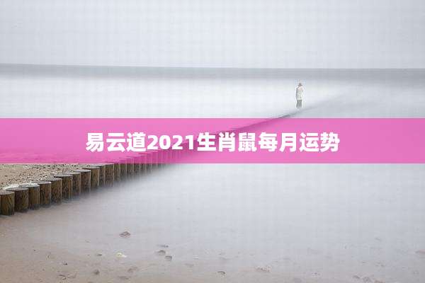 易云道2021生肖鼠每月运势