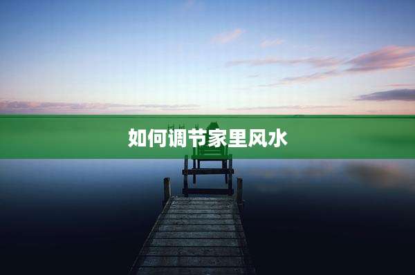 如何调节家里风水