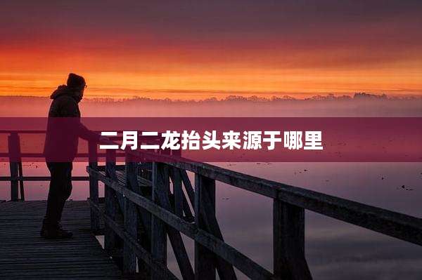 二月二龙抬头来源于哪里