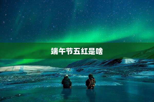 端午节五红是啥