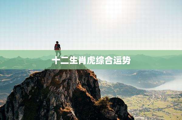十二生肖虎综合运势