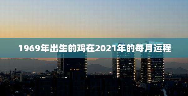1969年出生的鸡在2021年的每月运程