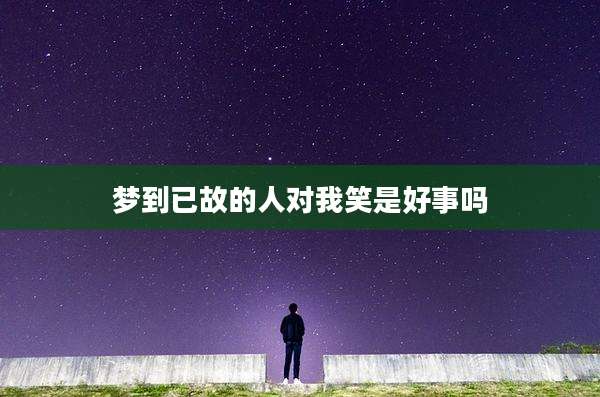 梦到已故的人对我笑是好事吗