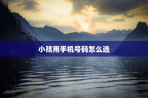 小孩用手机号码怎么选