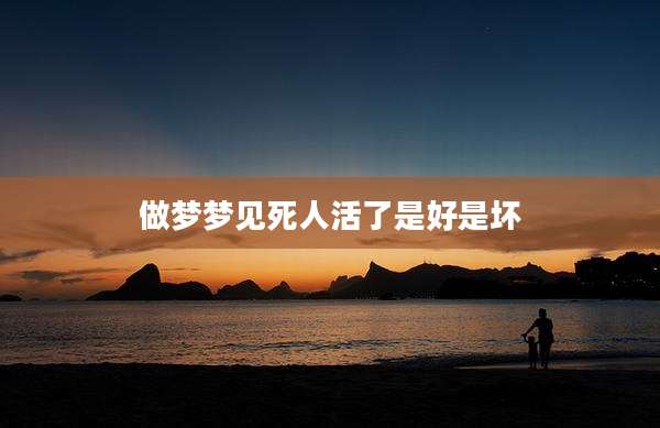 做梦梦见死人活了是好是坏