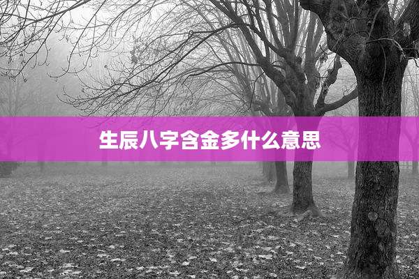 生辰八字含金多什么意思