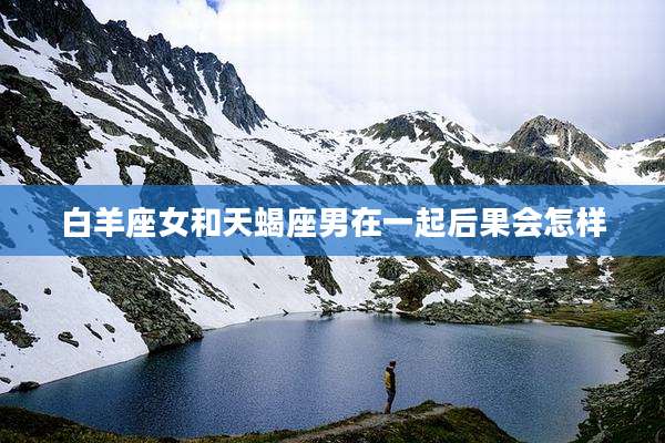 白羊座女和天蝎座男在一起后果会怎样