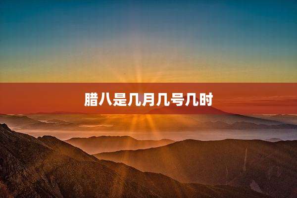腊八是几月几号几时