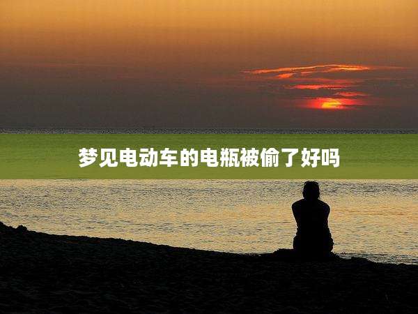 梦见电动车的电瓶被偷了好吗