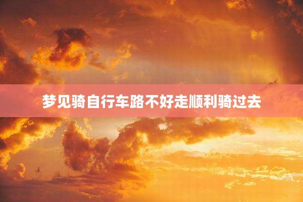 梦见骑自行车路不好走顺利骑过去