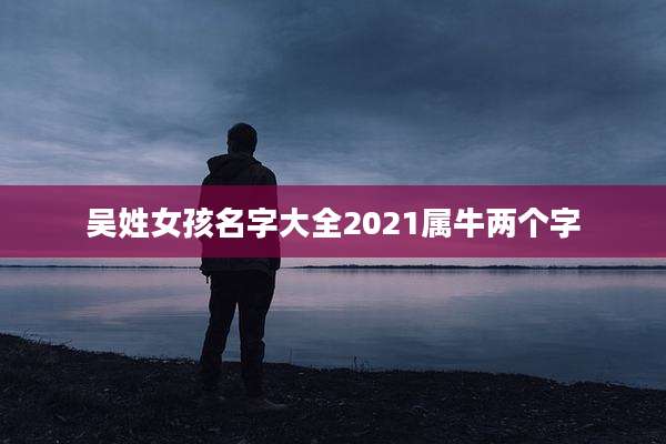 吴姓女孩名字大全2021属牛两个字