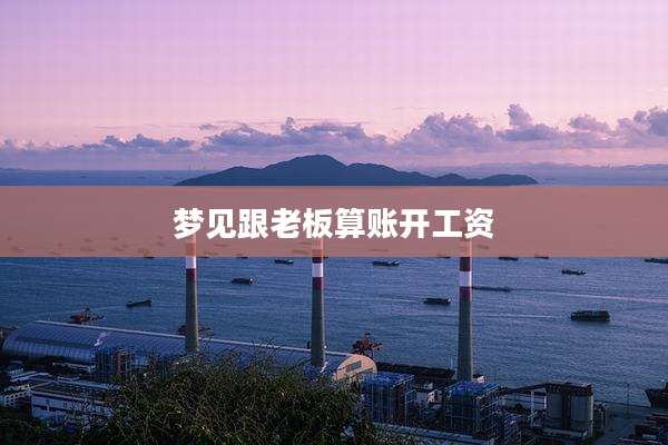 梦见跟老板算账开工资