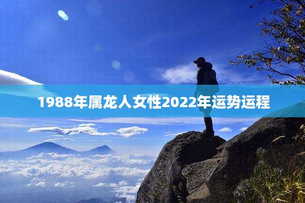 1988年属龙人女性2022年运势运程