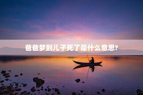爸爸梦到儿子死了是什么意思?