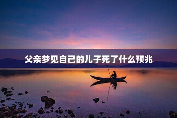 父亲梦见自己的儿子死了什么预兆