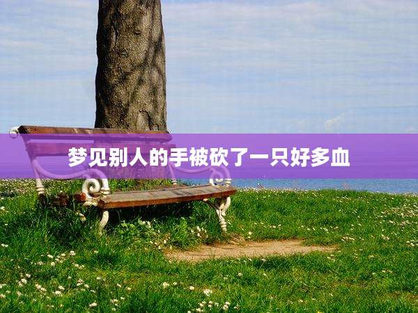 梦见别人的手被砍了一只好多血