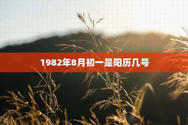1982年8月初一是阳历几号
