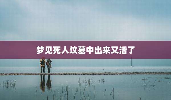 梦见死人坟墓中出来又活了