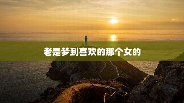 老是梦到喜欢的那个女的