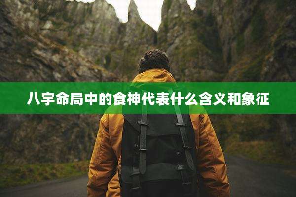 八字命局中的食神代表什么含义和象征