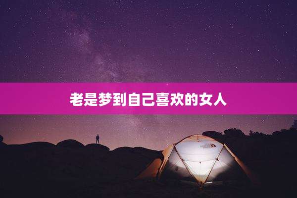 老是梦到自己喜欢的女人
