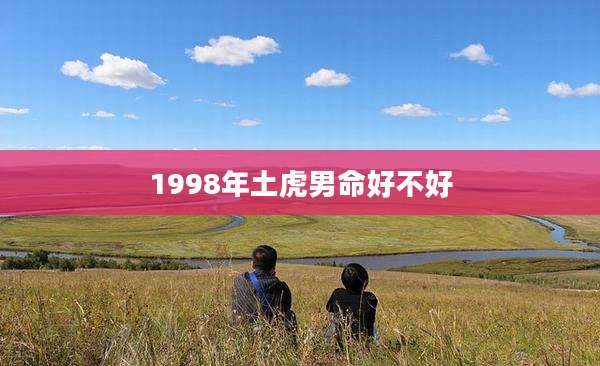 1998年土虎男命好不好