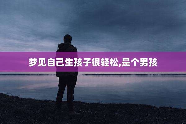 梦见自己生孩子很轻松,是个男孩