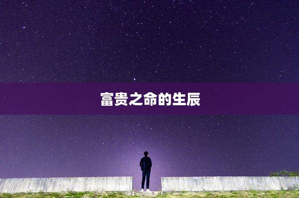 富贵之命的生辰