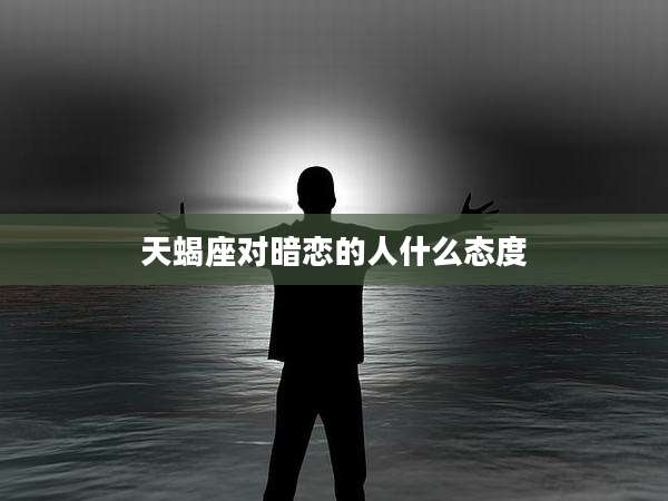天蝎座对暗恋的人什么态度