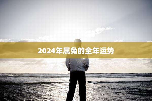 2024年属兔的全年运势