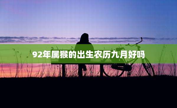 92年属猴的出生农历九月好吗