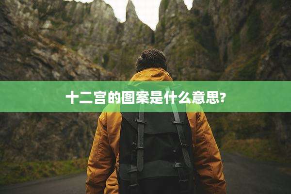 十二宫的图案是什么意思?