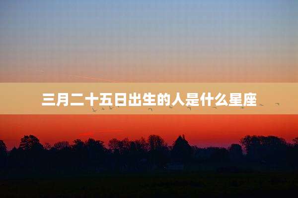 三月二十五日出生的人是什么星座