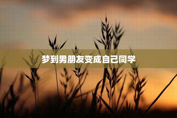 梦到男朋友变成自己同学