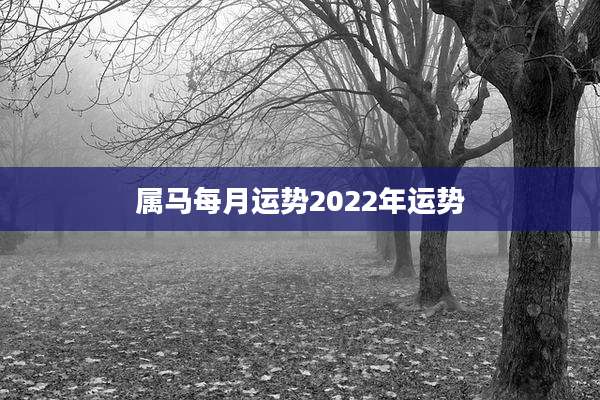 属马每月运势2022年运势