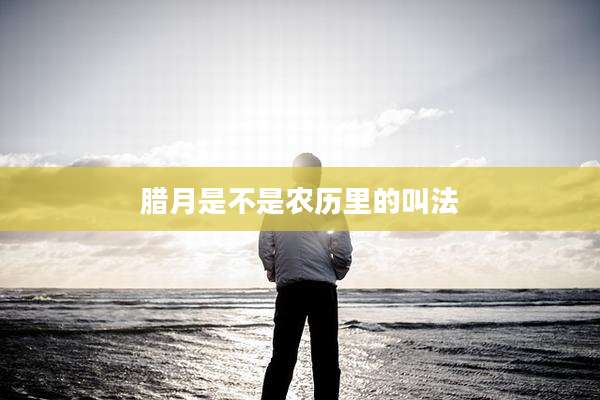 腊月是不是农历里的叫法