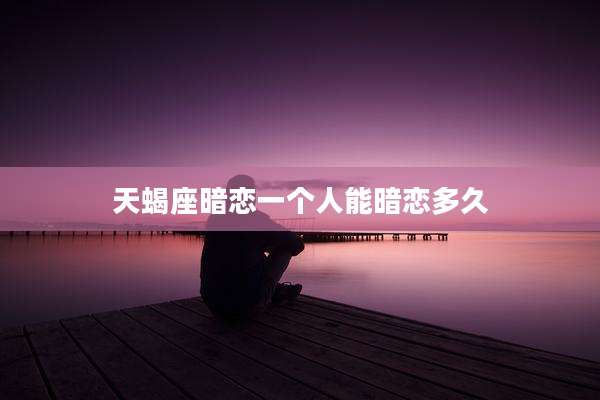 天蝎座暗恋一个人能暗恋多久
