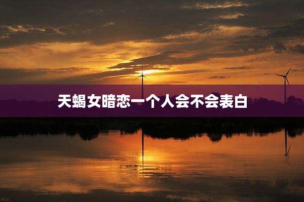 天蝎女暗恋一个人会不会表白