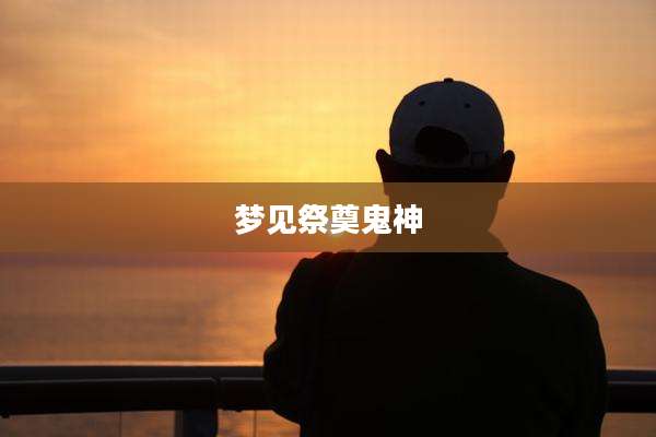 梦见祭奠鬼神