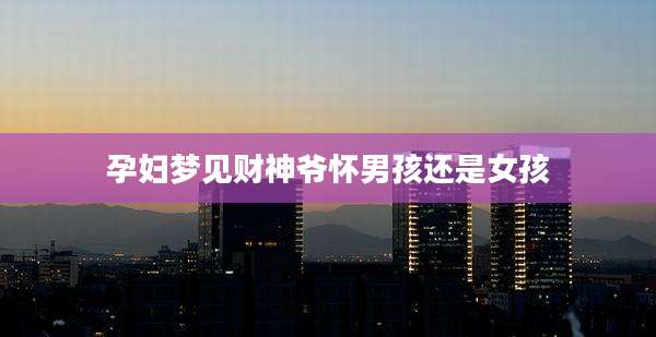 孕妇梦见财神爷怀男孩还是女孩