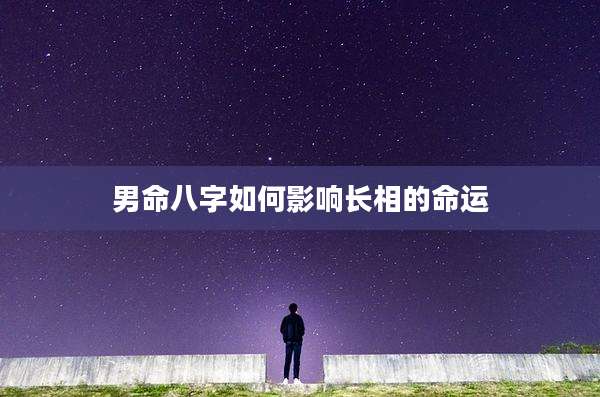 男命八字如何影响长相的命运
