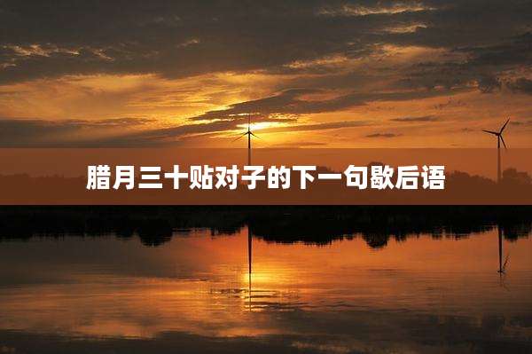 腊月三十贴对子的下一句歇后语