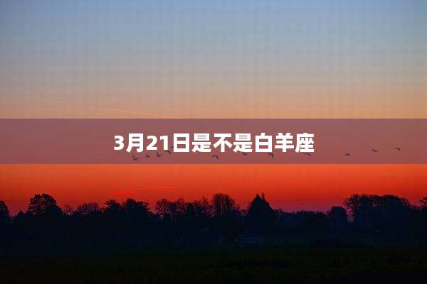 3月21日是不是白羊座