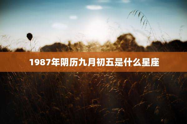 1987年阴历九月初五是什么星座