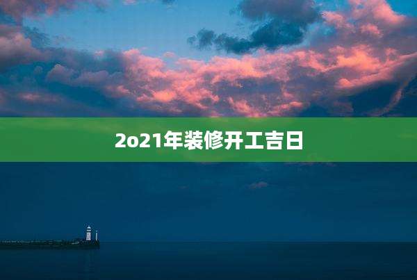 2o21年装修开工吉日