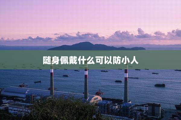 随身佩戴什么可以防小人