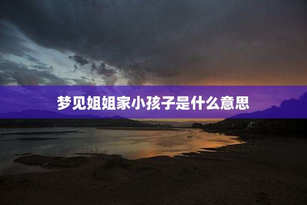 梦见姐姐家小孩子是什么意思