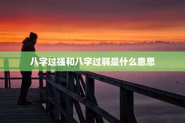 八字过强和八字过弱是什么意思