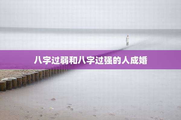 八字过弱和八字过强的人成婚