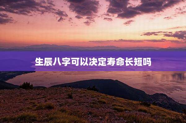 生辰八字可以决定寿命长短吗